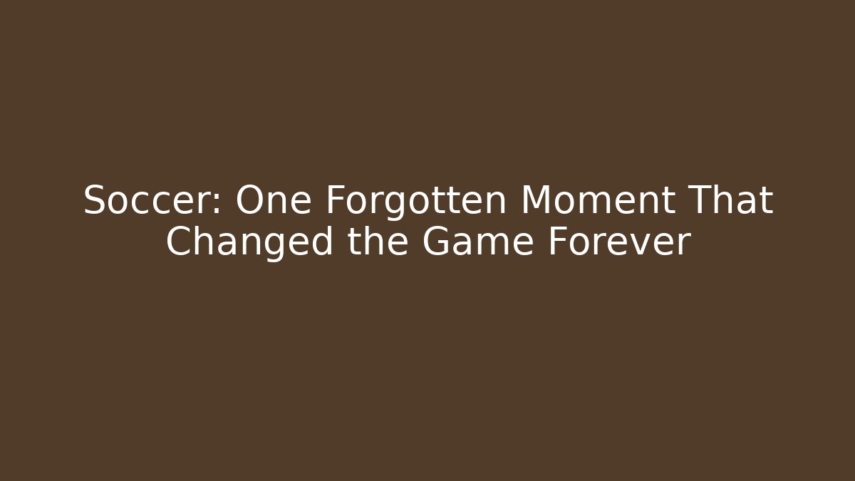 Soccer: One Forgotten Moment That Changed the Game Forever - Create More Assets