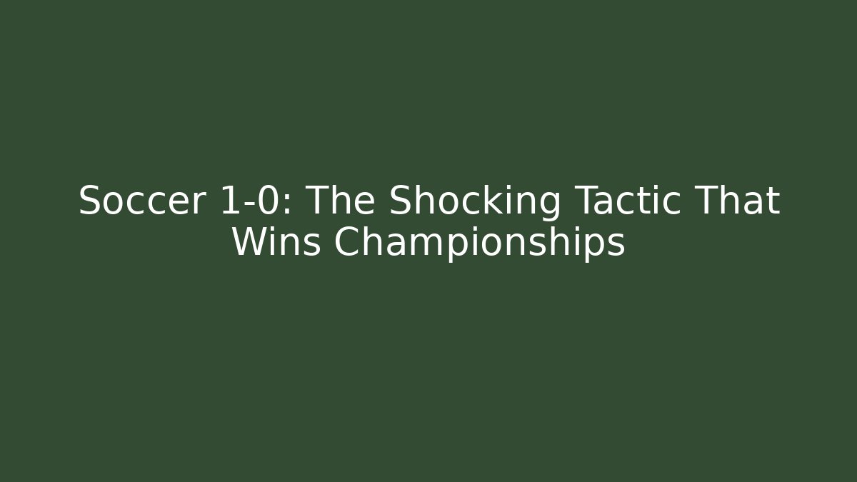 Soccer 1-0: The Shocking Tactic That Wins Championships