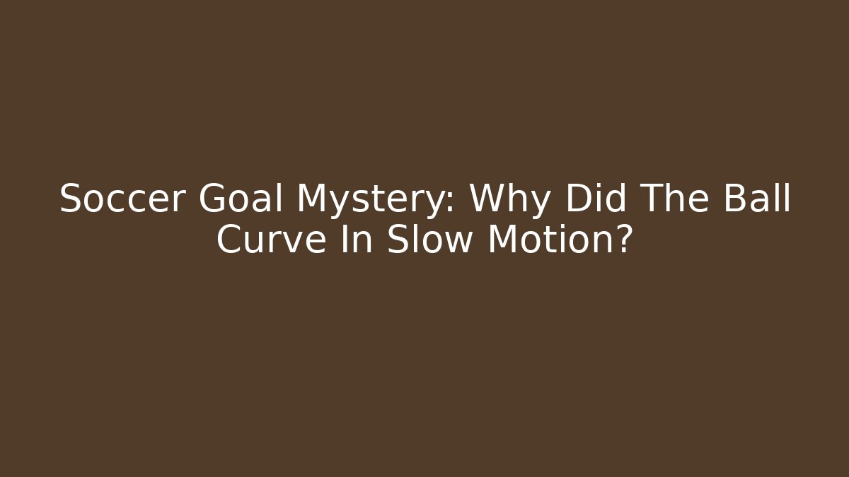 Soccer Goal Mystery: Why Did The Ball Curve In Slow Motion?