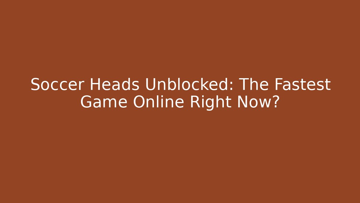 Soccer Heads Unblocked: The Fastest Game Online Right Now?