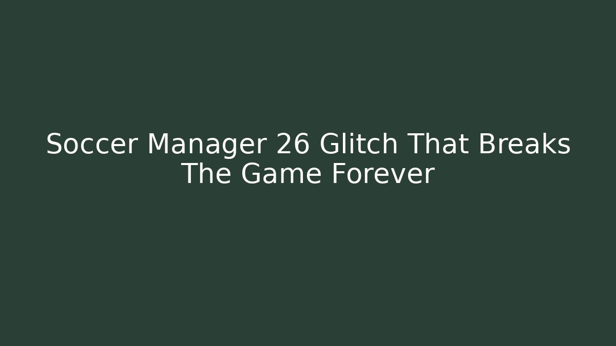 Soccer Manager 26 Glitch That Breaks The Game Forever