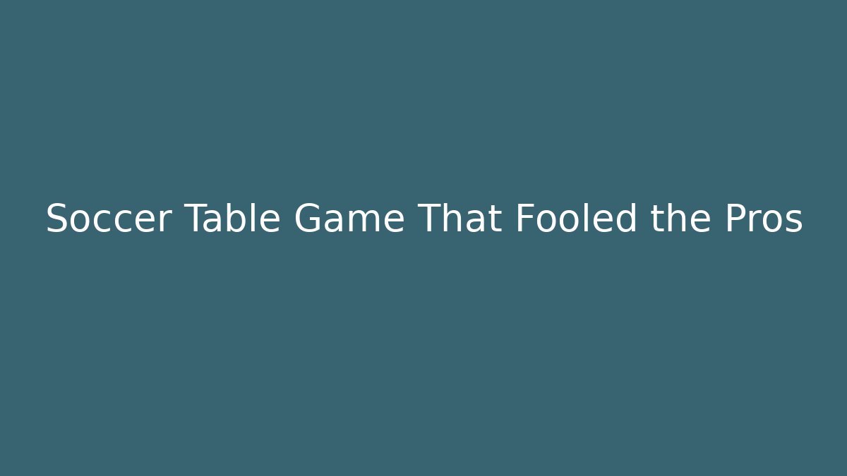 Soccer Table Game That Fooled the Pros - Create More Assets