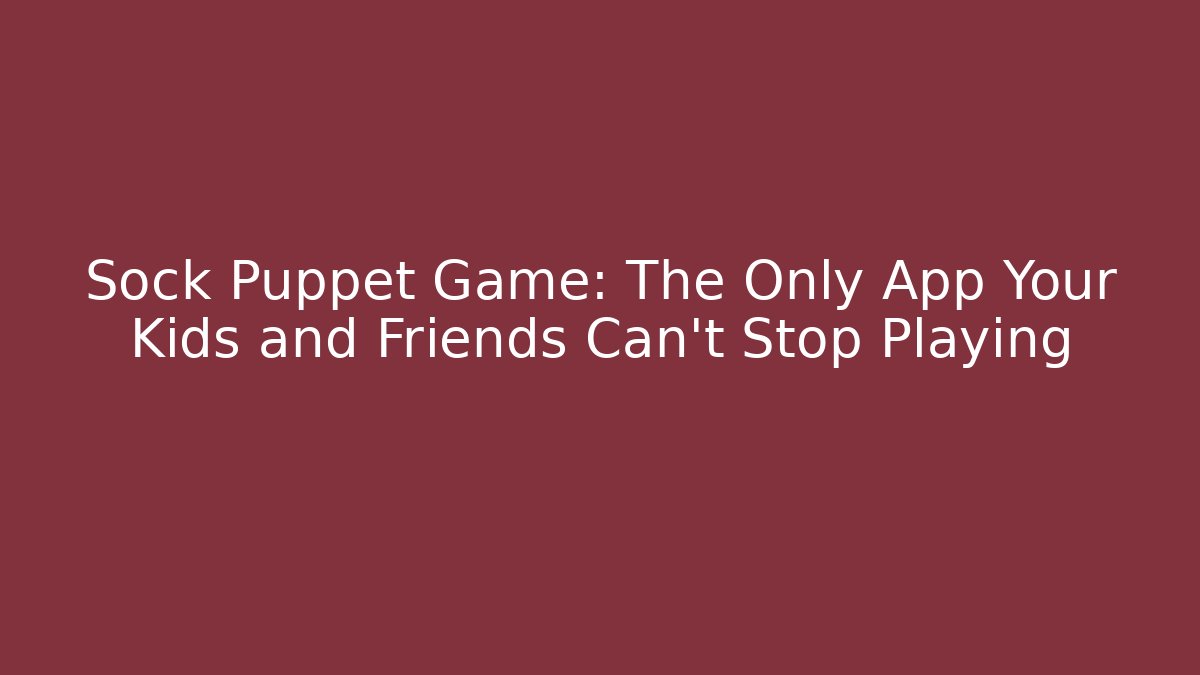 Sock Puppet Game: The Only App Your Kids and Friends Can’t Stop Playing