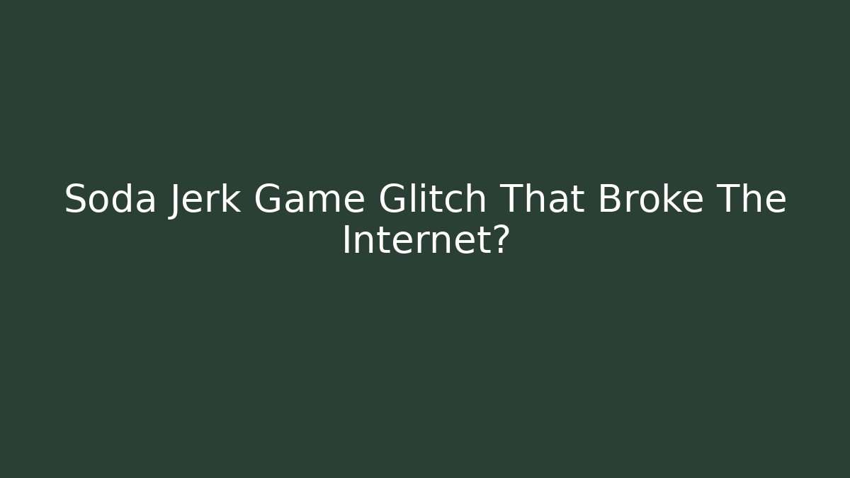 Soda Jerk Game Glitch That Broke The Internet?