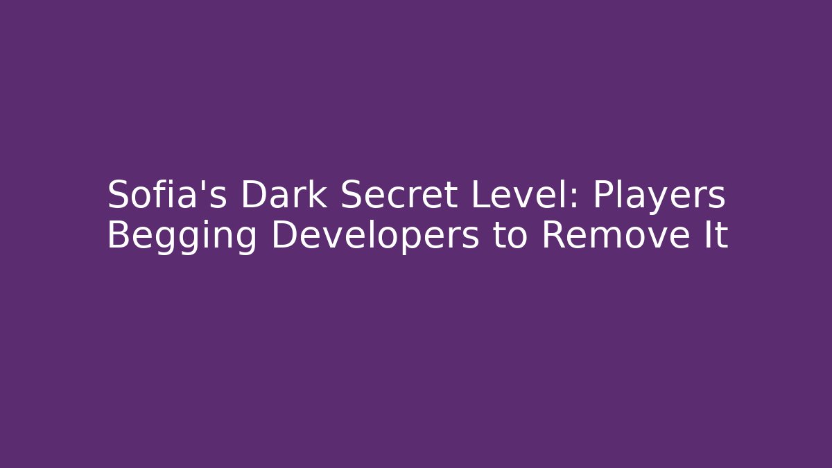 Sofia's Dark Secret Level: Players Begging Developers to Remove It