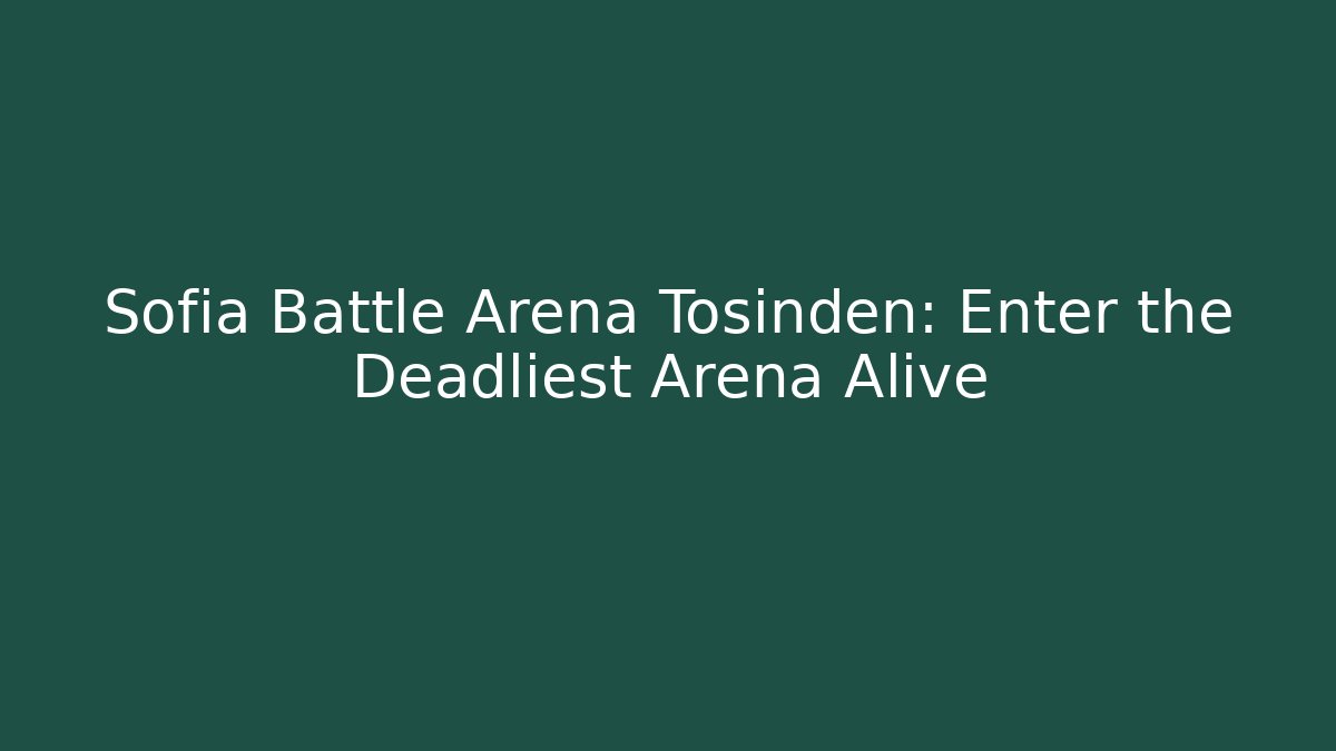 Sofia Battle Arena Tosinden: Enter the Deadliest Arena Alive - Create More Assets