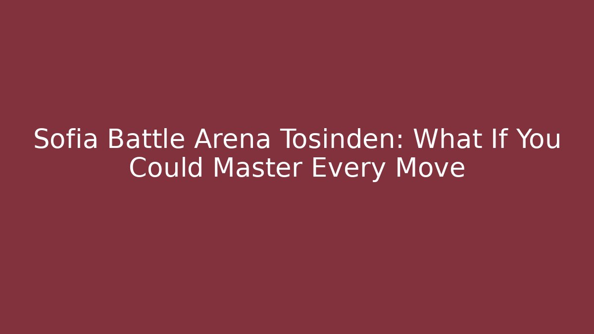 Sofia Battle Arena Tosinden: What If You Could Master Every Move