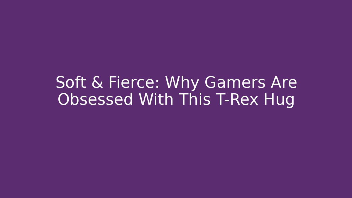 Soft & Fierce: Why Gamers Are Obsessed With This T-Rex Hug