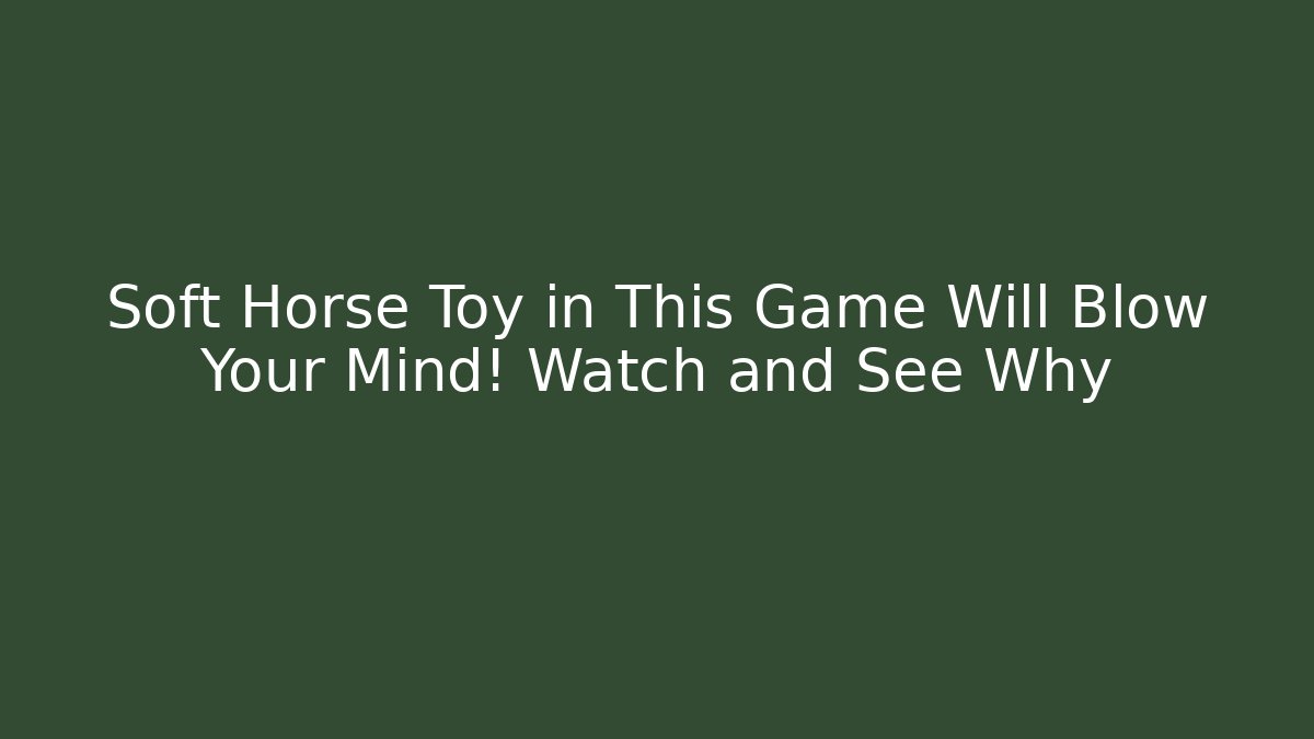 Soft Horse Toy in This Game Will Blow Your Mind! Watch and See Why