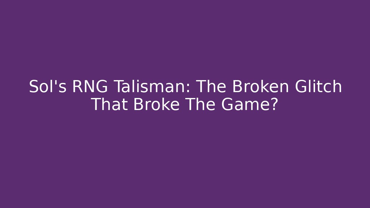 Sol's RNG Talisman: The Broken Glitch That Broke The Game?