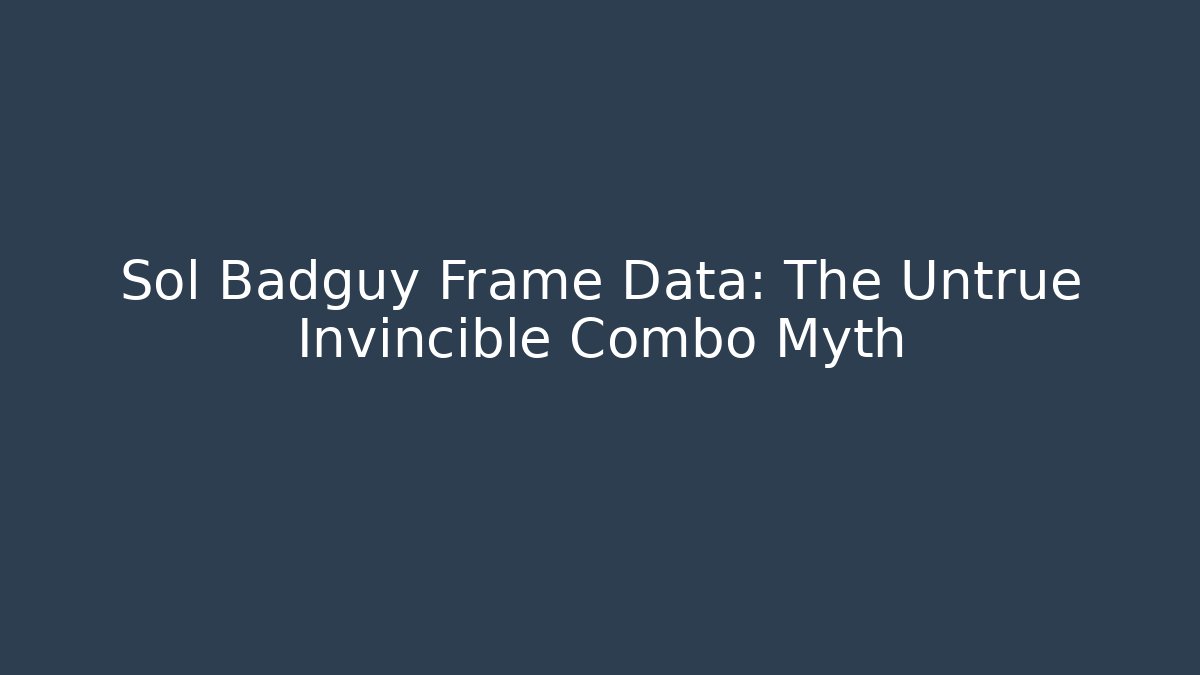 Sol Badguy Frame Data: The Untrue Invincible Combo Myth - Create More Assets