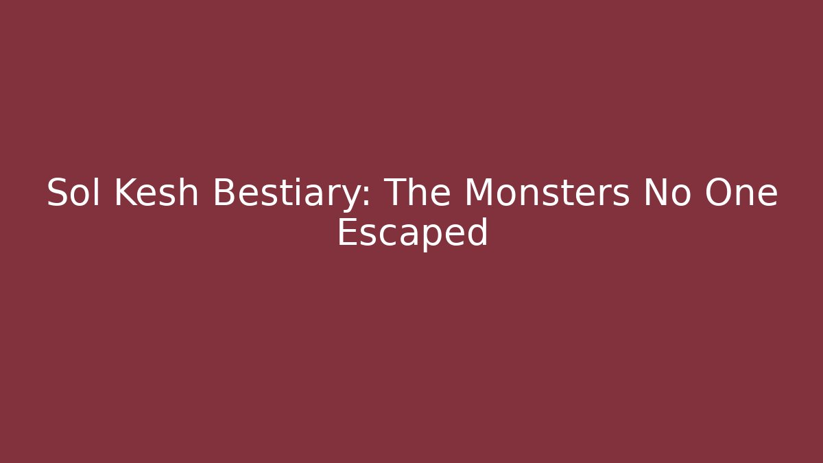 Sol Kesh Bestiary: The Monsters No One Escaped