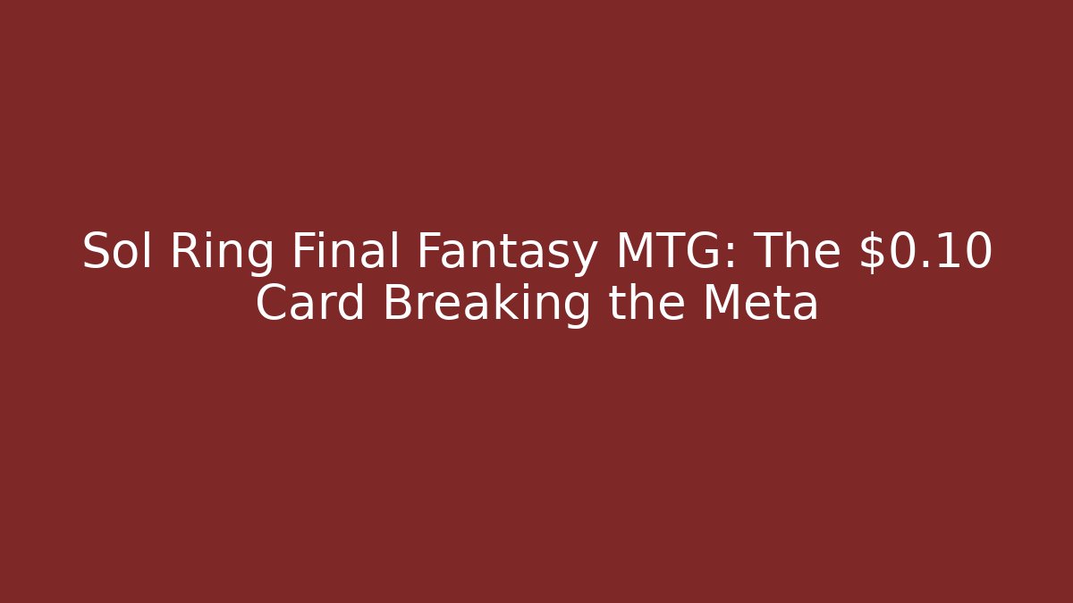Sol Ring Final Fantasy MTG: The $0.10 Card Breaking the Meta