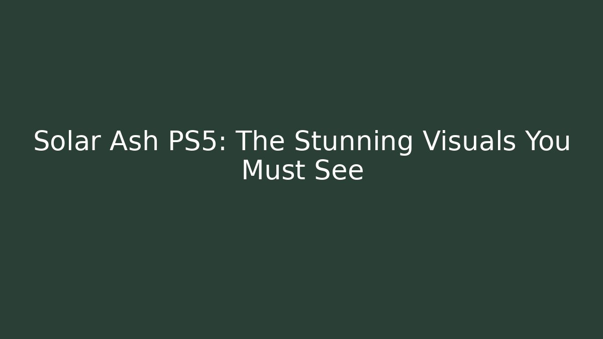 Solar Ash PS5: The Stunning Visuals You Must See