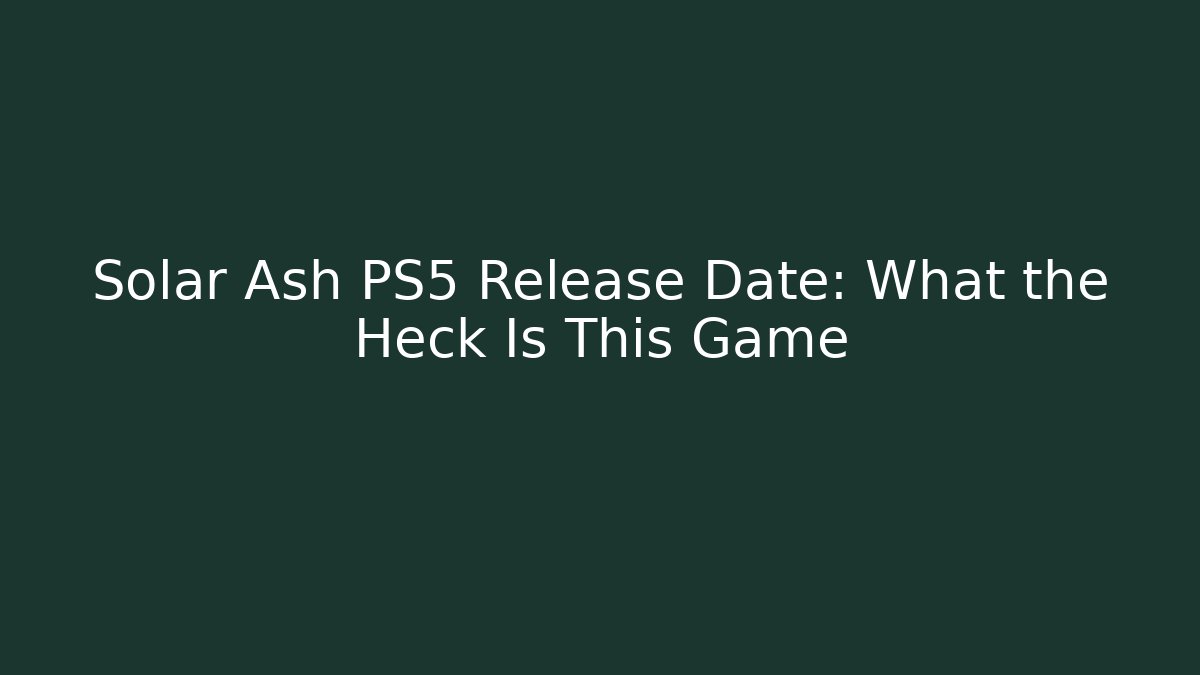 Solar Ash PS5 Release Date: What the Heck Is This Game - Create More Assets