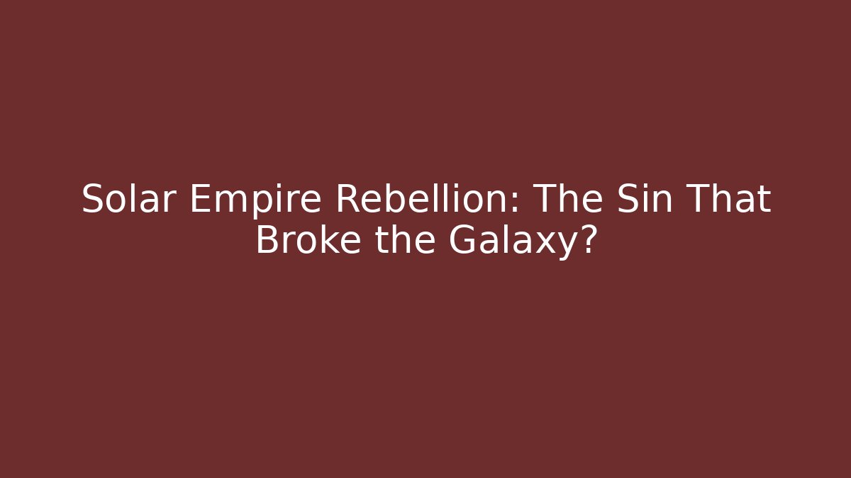 Solar Empire Rebellion: The Sin That Broke the Galaxy?