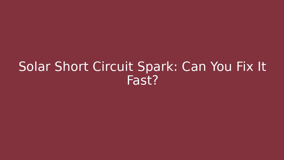 Solar Short Circuit Spark: Can You Fix It Fast?