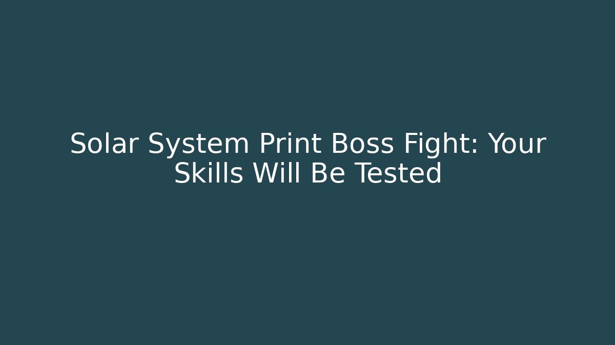 Solar System Print Boss Fight: Your Skills Will Be Tested