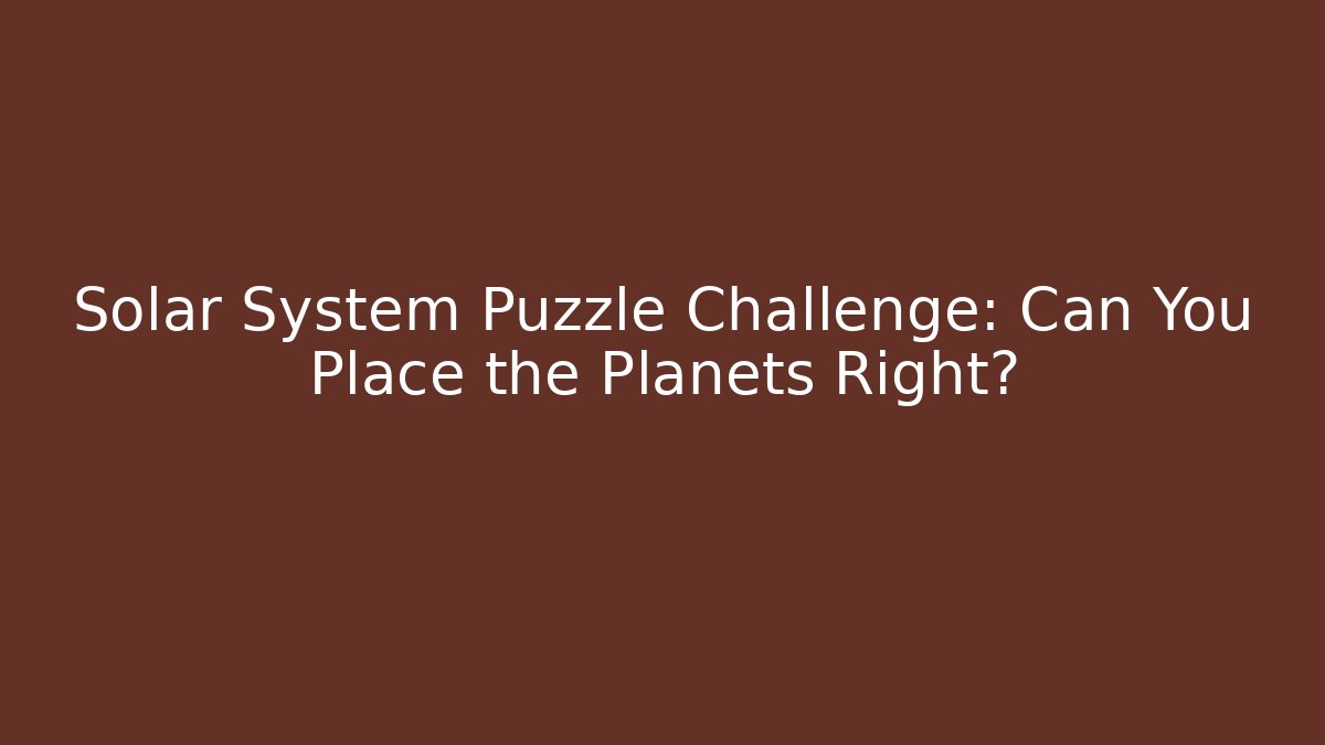 Solar System Puzzle Challenge: Can You Place the Planets Right?