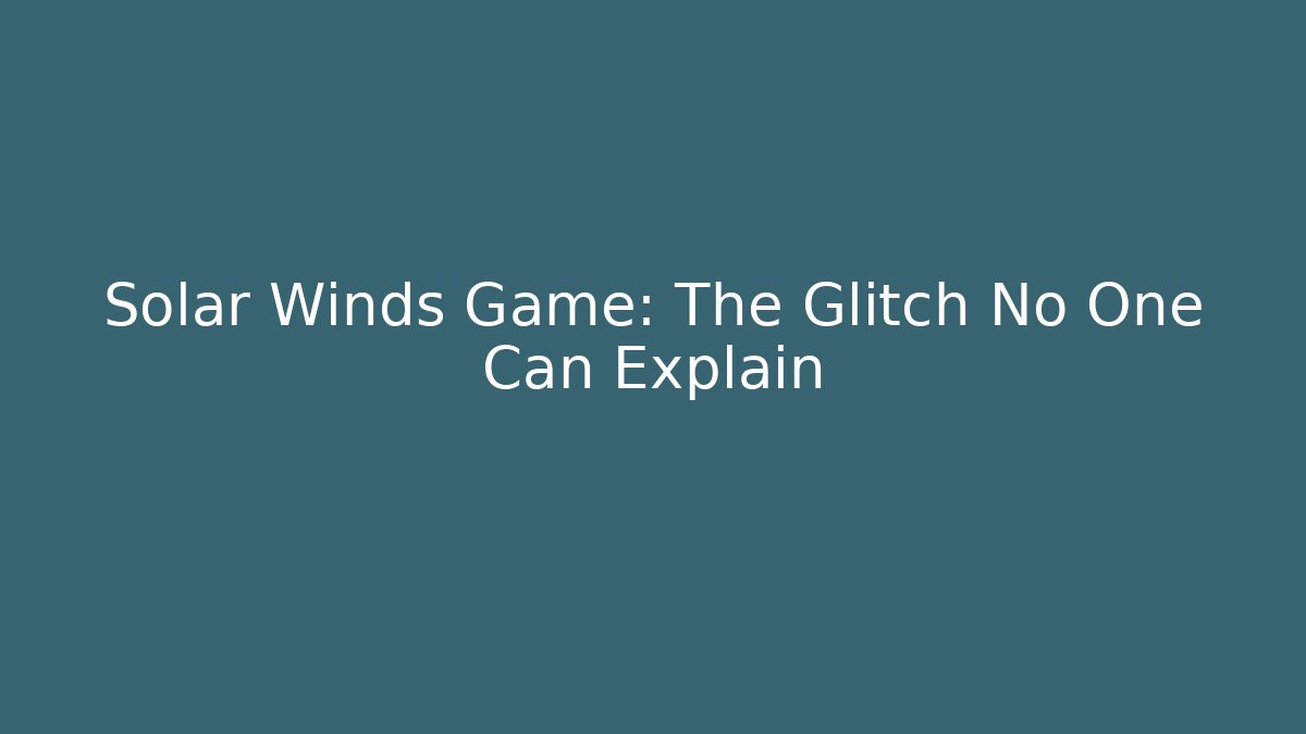 Solar Winds Game: The Glitch No One Can Explain