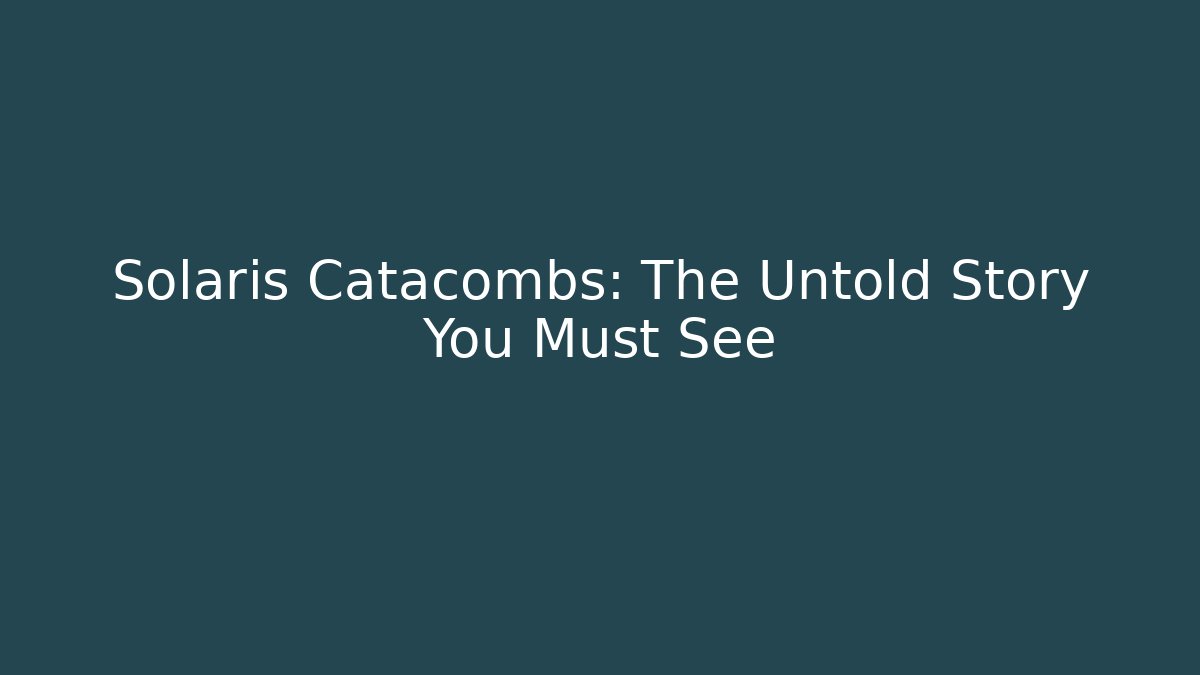 Solaris Catacombs: The Untold Story You Must See