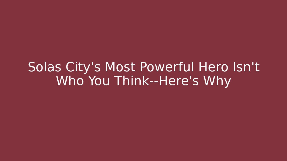 Solas City's Most Powerful Hero Isn't Who You Think—Here's Why