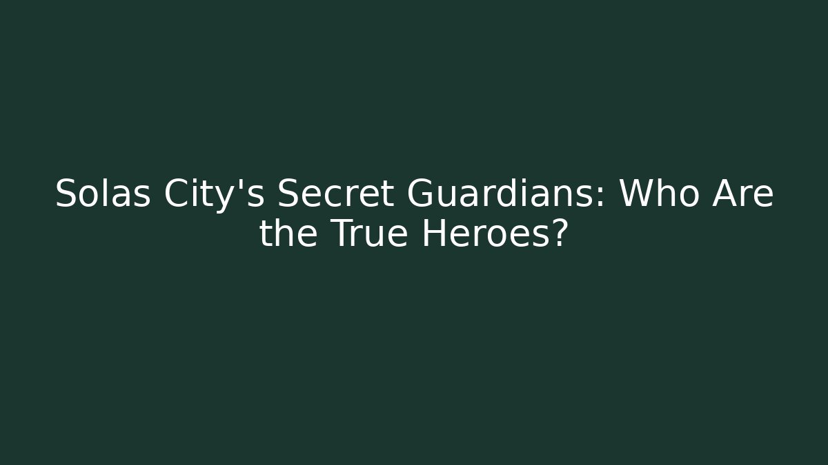 Solas City's Secret Guardians: Who Are the True Heroes?