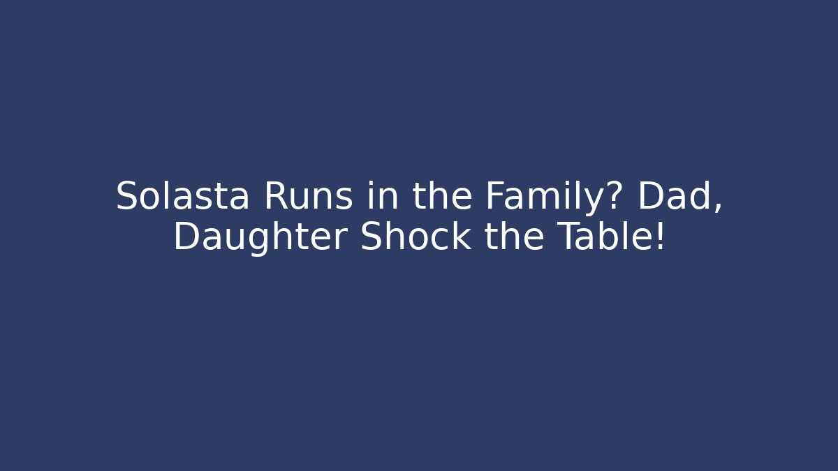 Solasta Runs in the Family? Dad, Daughter Shock the Table!