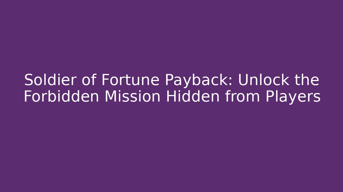 Soldier of Fortune Payback: Unlock the Forbidden Mission Hidden from Players