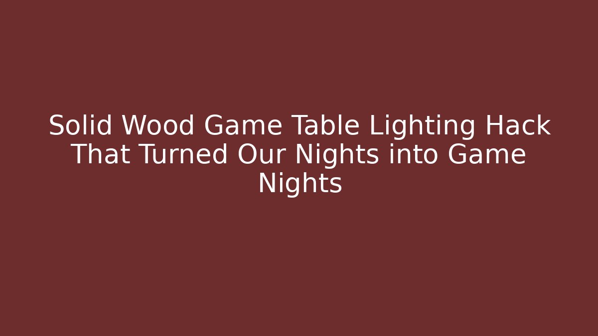 Solid Wood Game Table Lighting Hack That Turned Our Nights into Game Nights