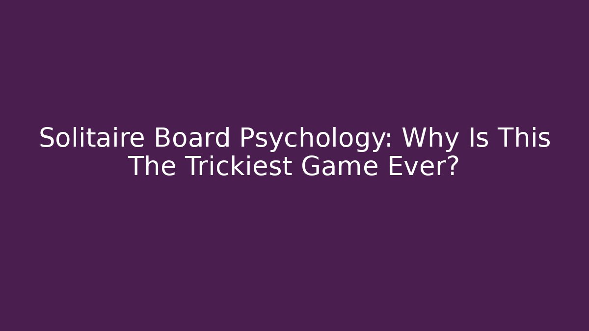 Solitaire Board Psychology: Why Is This The Trickiest Game Ever?