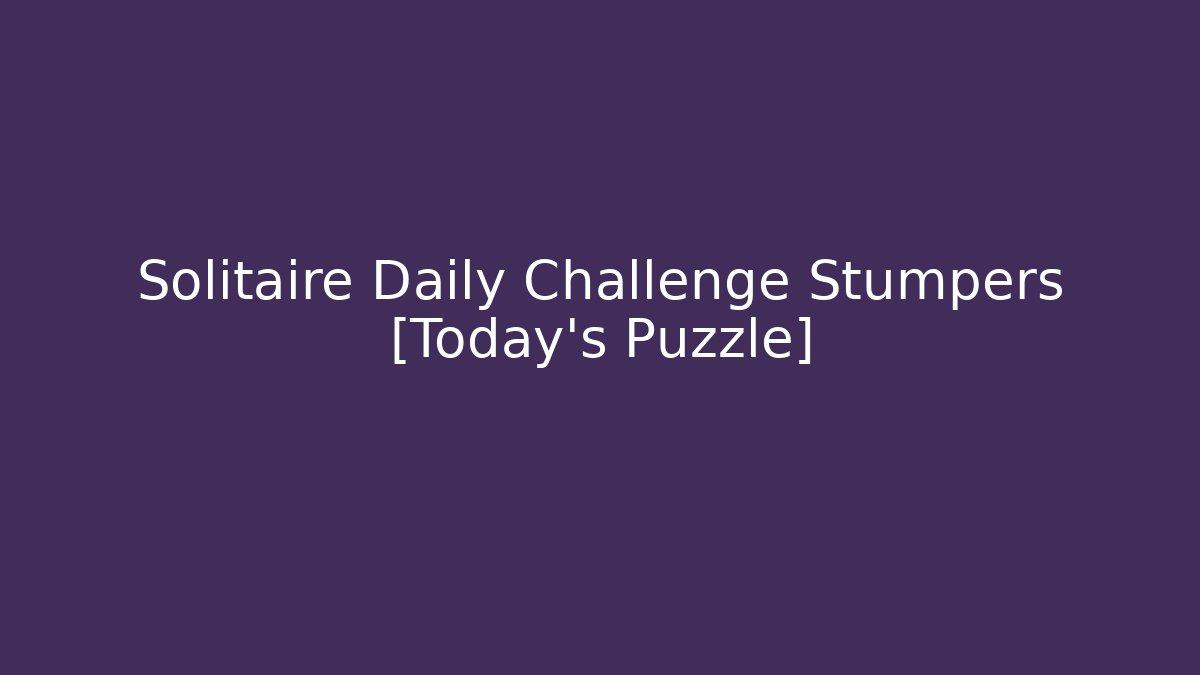 Solitaire Daily Challenge Stumpers [Today's Puzzle] - Create More Assets