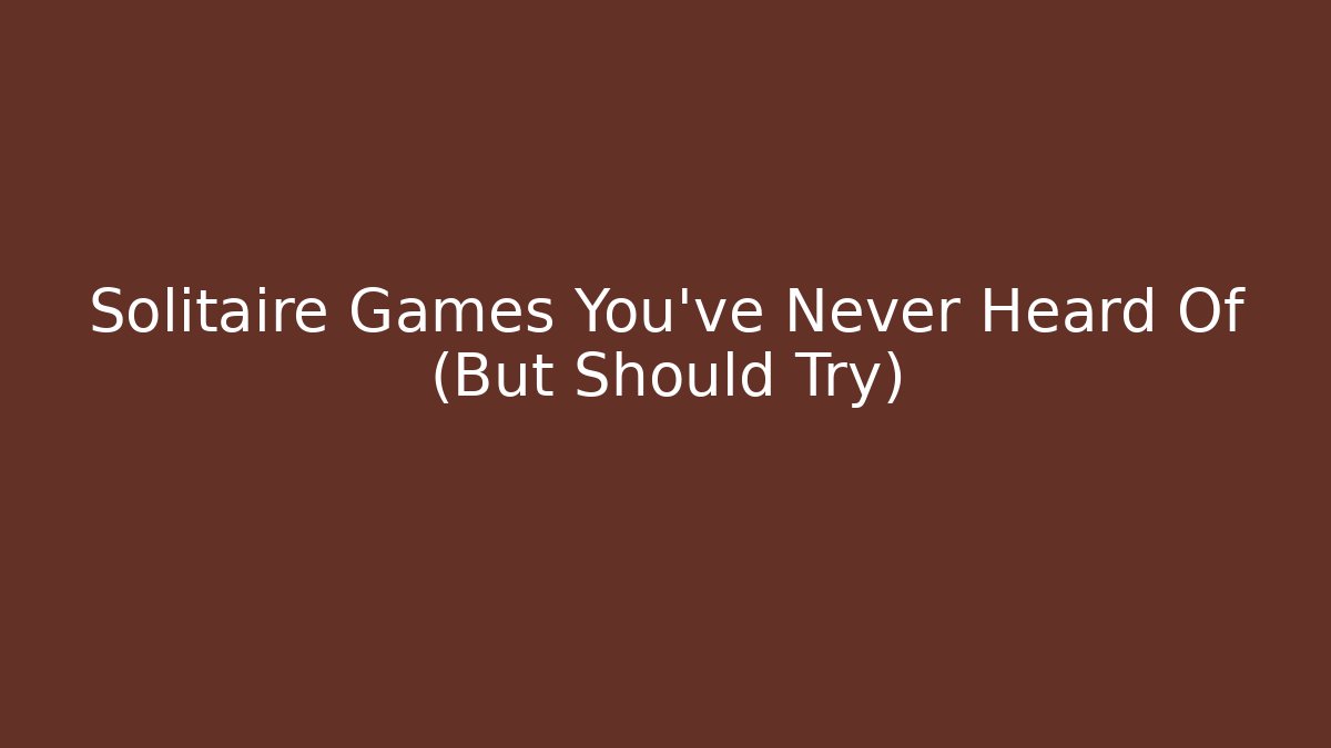 Solitaire Games You've Never Heard Of (But Should Try)