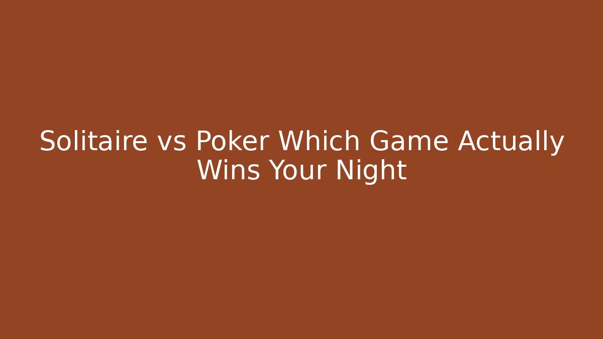 Solitaire vs Poker Which Game Actually Wins Your Night
