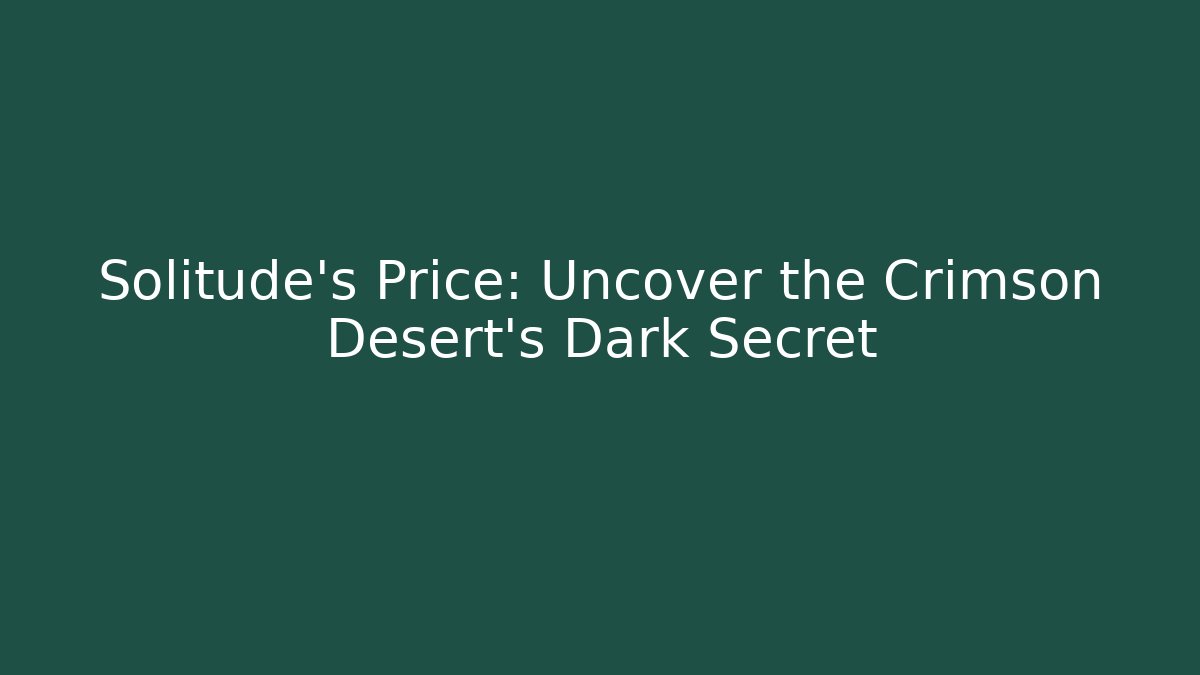 Solitude's Price: Uncover the Crimson Desert's Dark Secret
