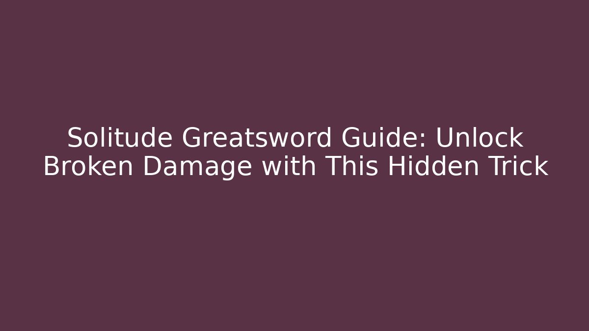 Solitude Greatsword Guide: Unlock Broken Damage with This Hidden Trick - Create More Assets