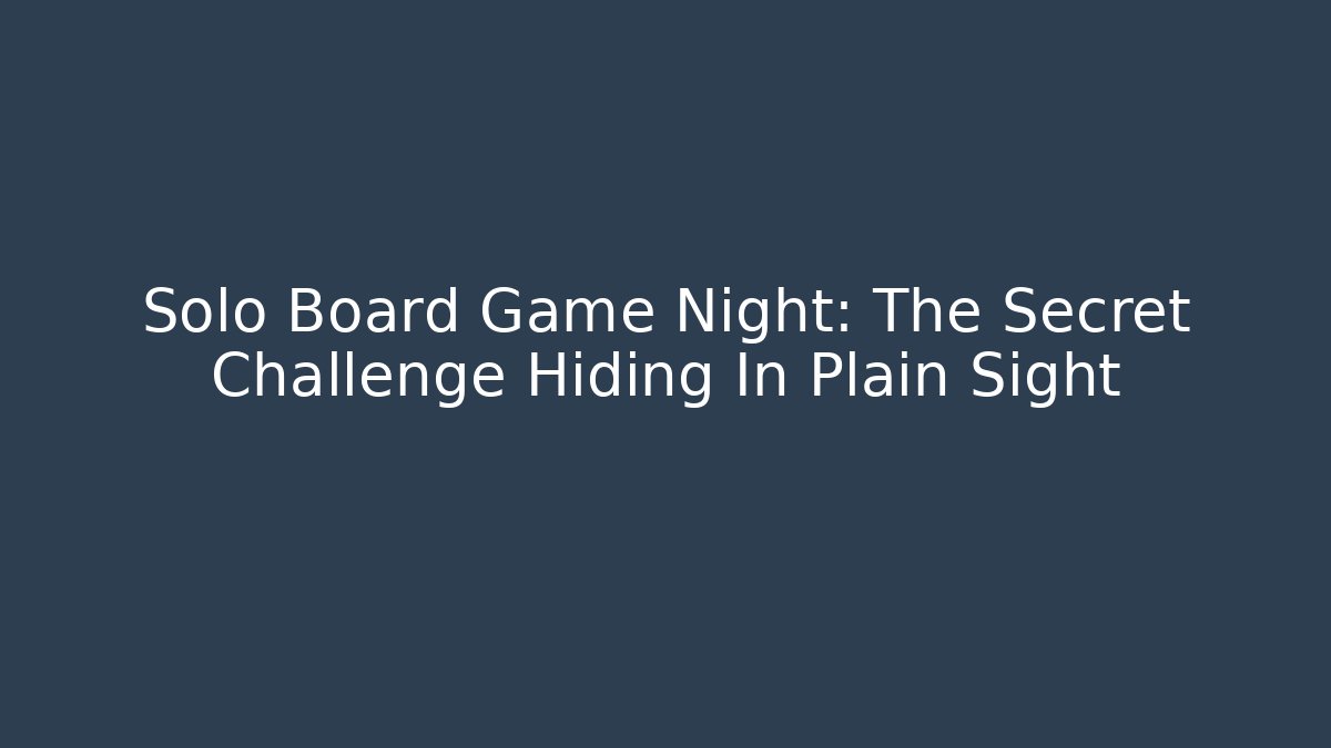 Solo Board Game Night: The Secret Challenge Hiding In Plain Sight