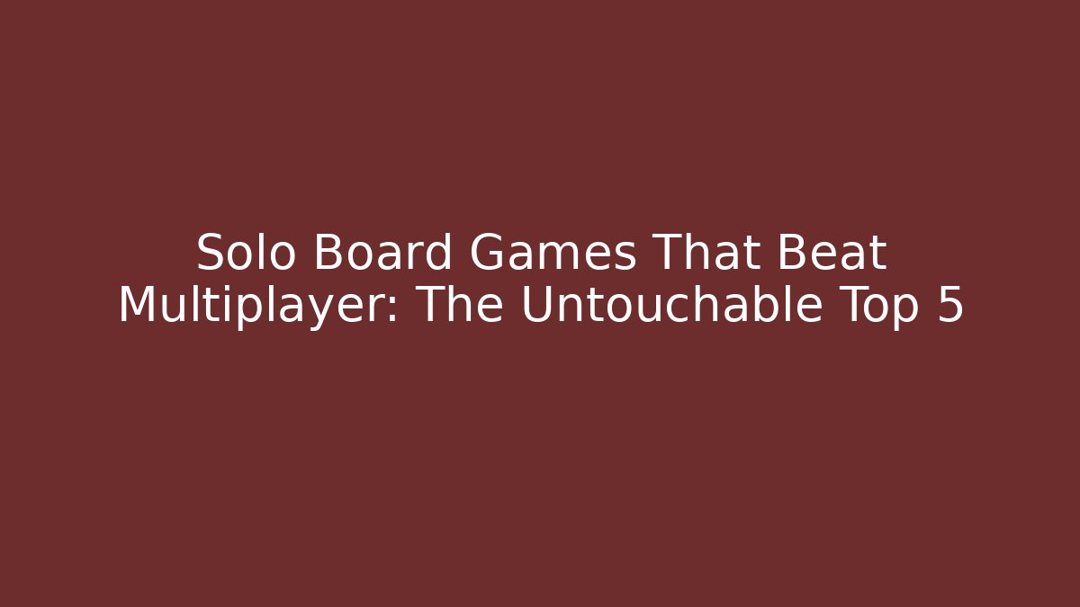 Solo Board Games That Beat Multiplayer: The Untouchable Top 5 - Create More Assets