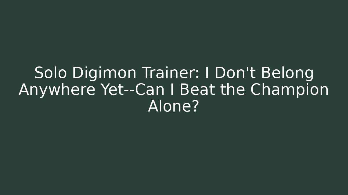 Solo Digimon Trainer: I Don't Belong Anywhere Yet—Can I Beat the Champion Alone?