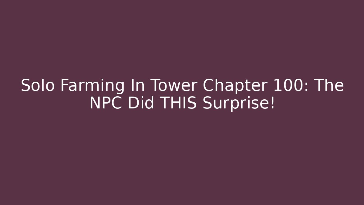 Solo Farming In Tower Chapter 100: The NPC Did THIS Surprise!