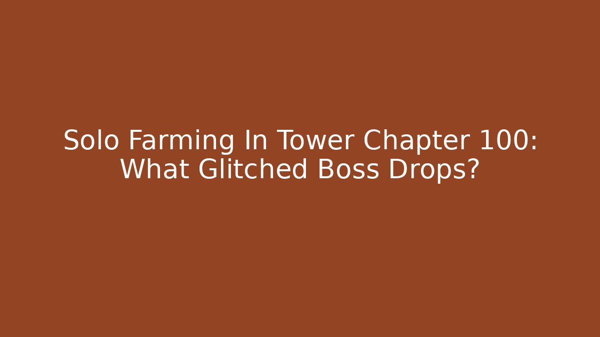 Solo Farming In Tower Chapter 100: What Glitched Boss Drops?