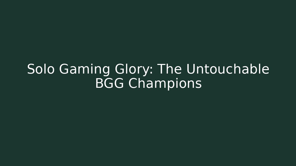 Solo Gaming Glory: The Untouchable BGG Champions