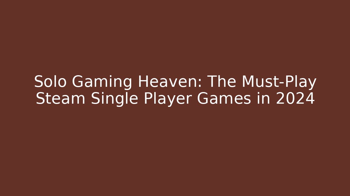 Solo Gaming Heaven: The Must-Play Steam Single Player Games in 2024