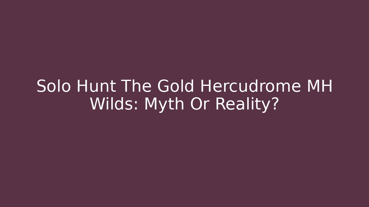 Solo Hunt The Gold Hercudrome MH Wilds: Myth Or Reality?