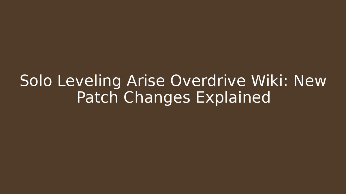 Solo Leveling Arise Overdrive Wiki: New Patch Changes Explained - Create More Assets