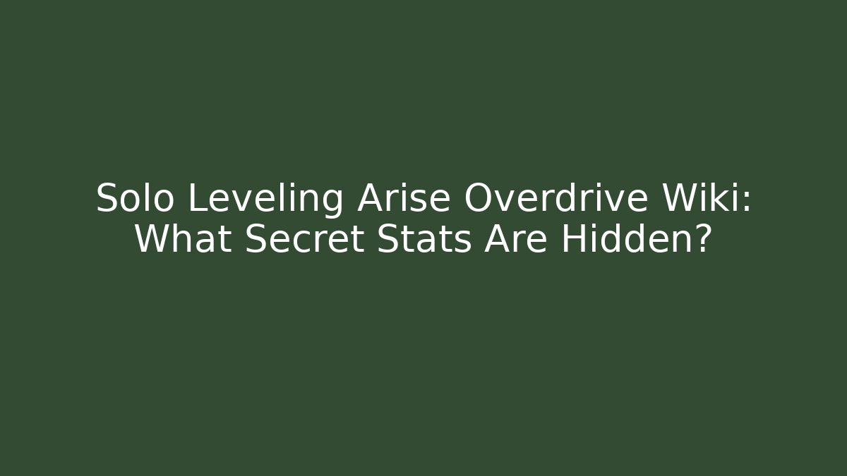 Solo Leveling Arise Overdrive Wiki: What Secret Stats Are Hidden?