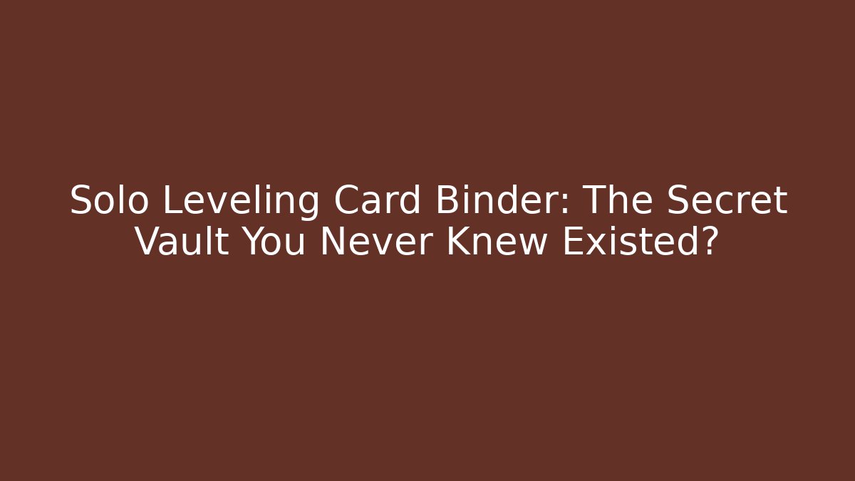Solo Leveling Card Binder: The Secret Vault You Never Knew Existed?