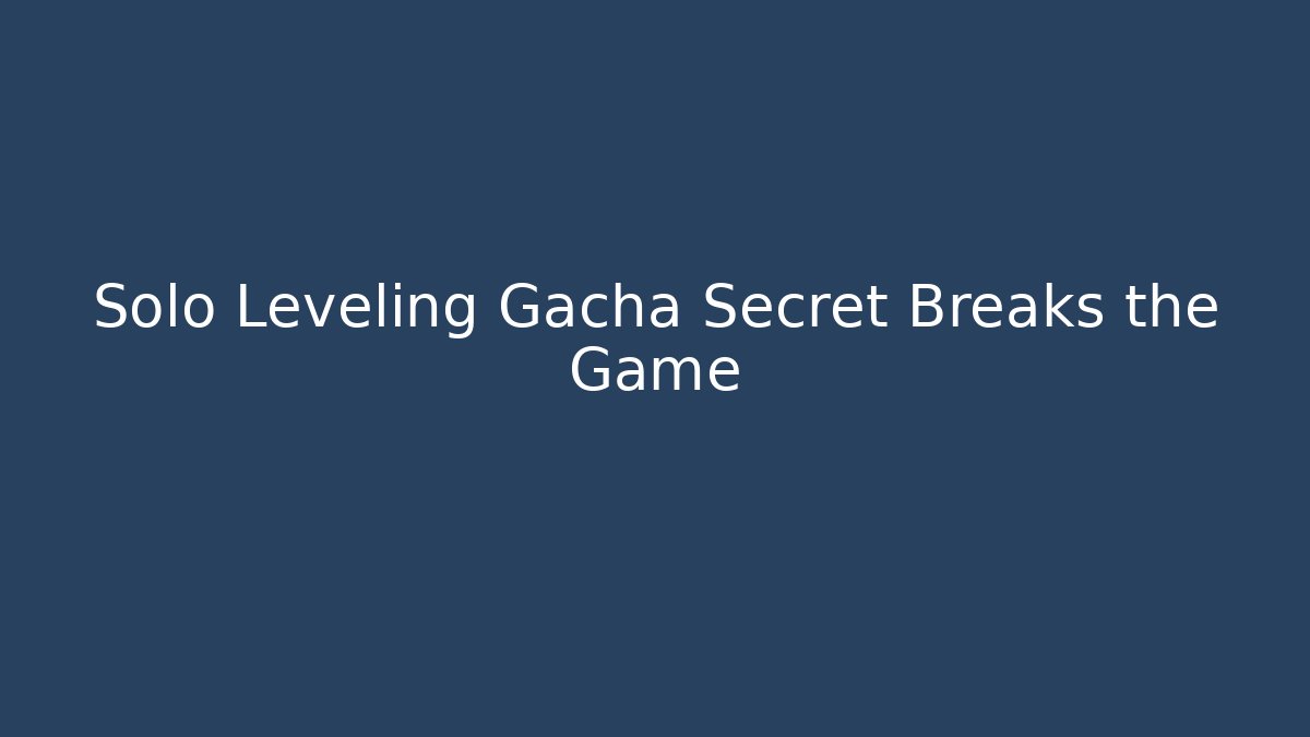 Solo Leveling Gacha Secret Breaks the Game - Create More Assets