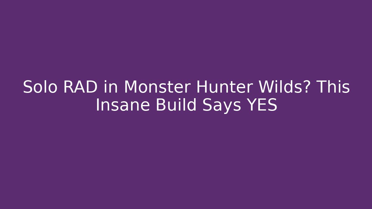 Solo RAD in Monster Hunter Wilds? This Insane Build Says YES
