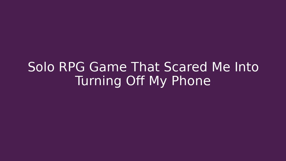 Solo RPG Game That Scared Me Into Turning Off My Phone
